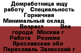 Домработница ищу работу › Специальность ­ Горничная › Минимальный оклад ­ 45 000 › Возраст ­ 45 - Все города, Москва г. Работа » Резюме   . Ярославская обл.,Переславль-Залесский г.